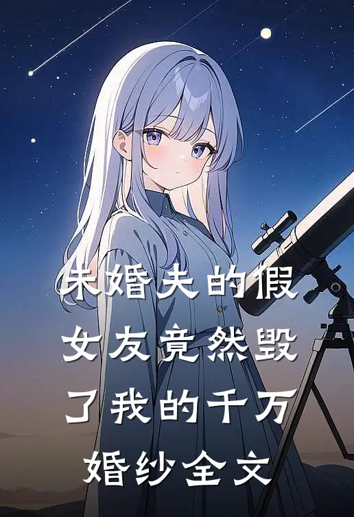 未婚夫的假女友竟然毁了我的千万婚纱全文