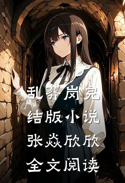 乱葬岗完结版小说_张焱欣欣全文阅读