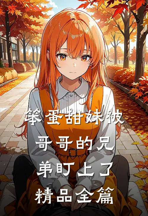 笨蛋甜妹被哥哥的兄弟盯上了精品全篇
