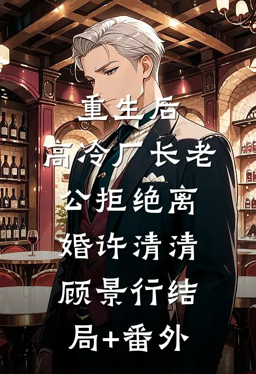 重生后，高冷厂长老公拒绝离婚许清清顾景行结局+番外