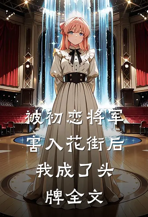 被初恋将军害入花街后，我成了头牌全文