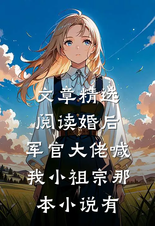 文章精选阅读婚后,军官大佬喊我小祖宗那本小说有