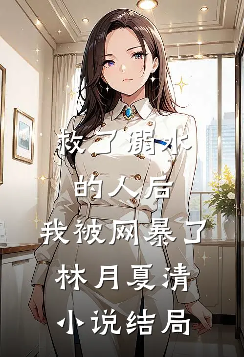 救了溺水的人后，我被网暴了林月夏清小说结局