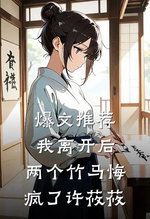 爆文推荐我离开后，两个竹马悔疯了许莜莜