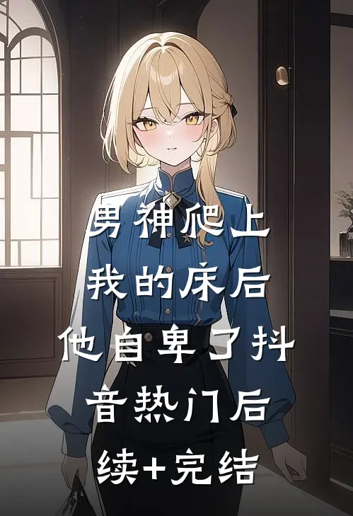 男神爬上我的床后，他自卑了抖音热门后续+完结
