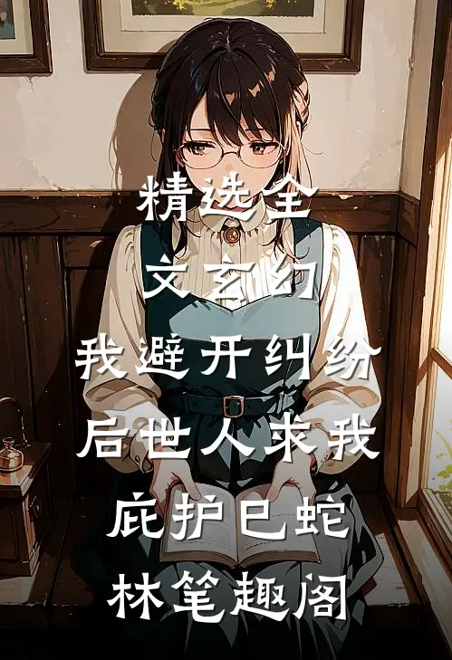 精选全文玄幻:我避开纠纷后世人求我庇护(巳蛇林)笔趣阁