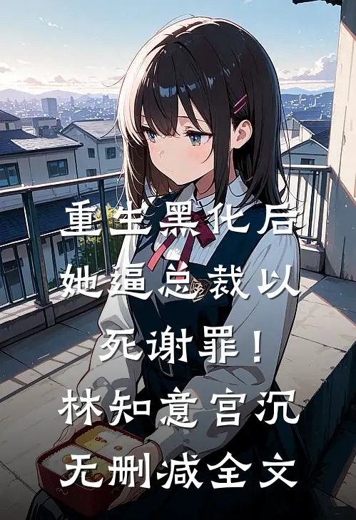 重生黑化后，她逼总裁以死谢罪！林知意宫沉无删减全文