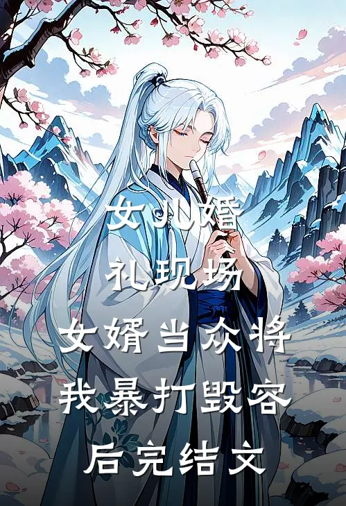 女儿婚礼现场，女婿当众将我暴打毁容后完结文