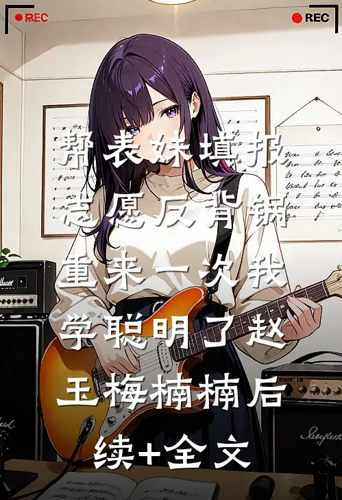 帮表妹填报志愿反背锅，重来一次我学聪明了赵玉梅楠楠后续+全文