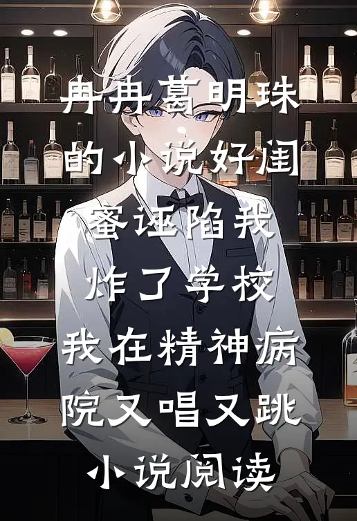 冉冉葛明珠的小说好闺蜜诬陷我炸了学校，我在精神病院又唱又跳小说阅读