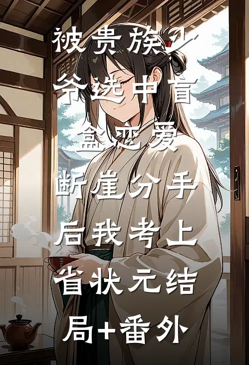 被贵族少爷选中盲盒恋爱，断崖分手后我考上省状元结局+番外