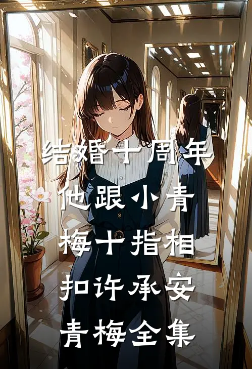 结婚十周年，他跟小青梅十指相扣许承安青梅 全集