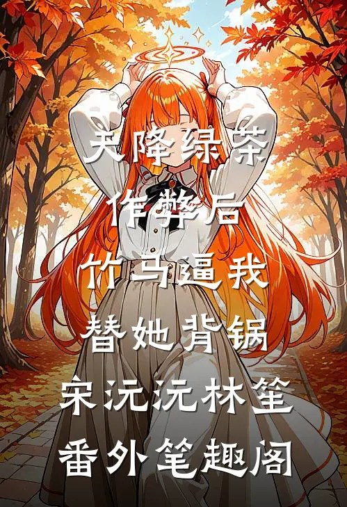 天降绿茶作弊后，竹马逼我替她背锅：宋沅沅林笙番外笔趣阁