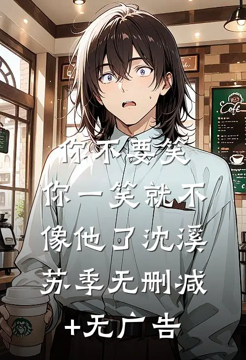你不要笑，你一笑就不像他了沈溪苏季无删减+无广告