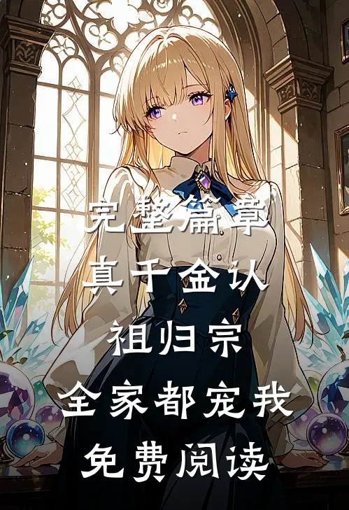 完整篇章真千金认祖归宗,全家都宠我免费阅读