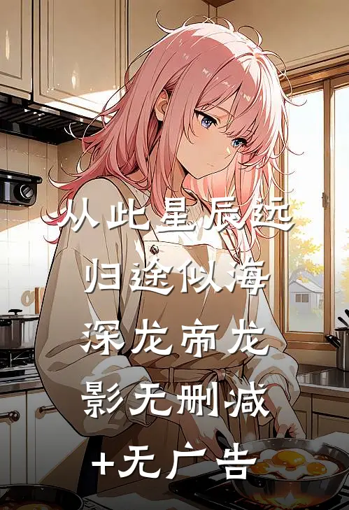 从此星辰远，归途似海深龙帝龙影无删减+无广告