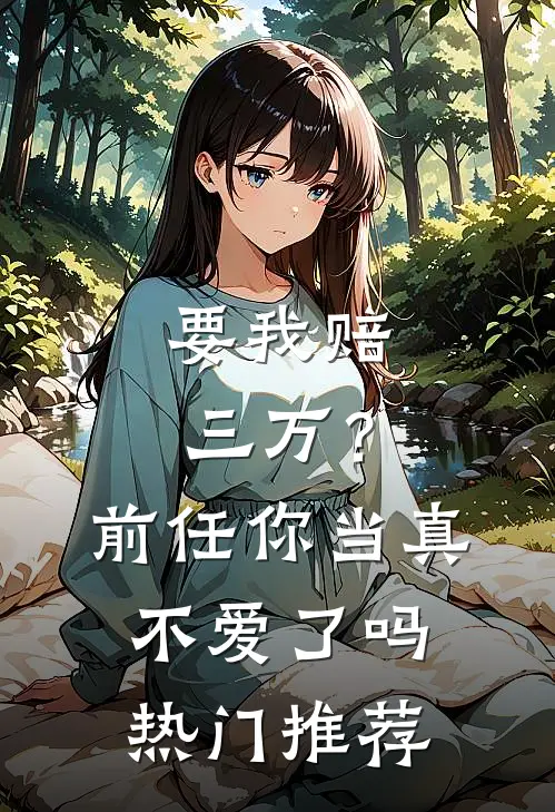 要我赔三万？前任你当真不爱了吗热门推荐