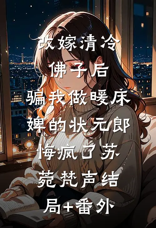 改嫁清冷佛子后，骗我做暖床婢的状元郎悔疯了苏菀梵声结局+番外