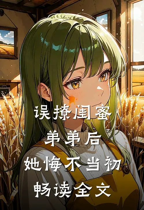 误撩闺蜜弟弟后，她悔不当初畅读全文