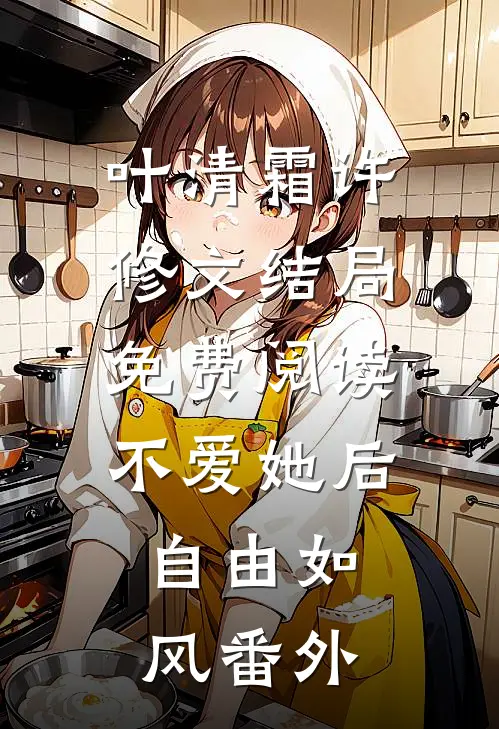 叶清霜许修文结局免费阅读不爱她后，自由如风番外