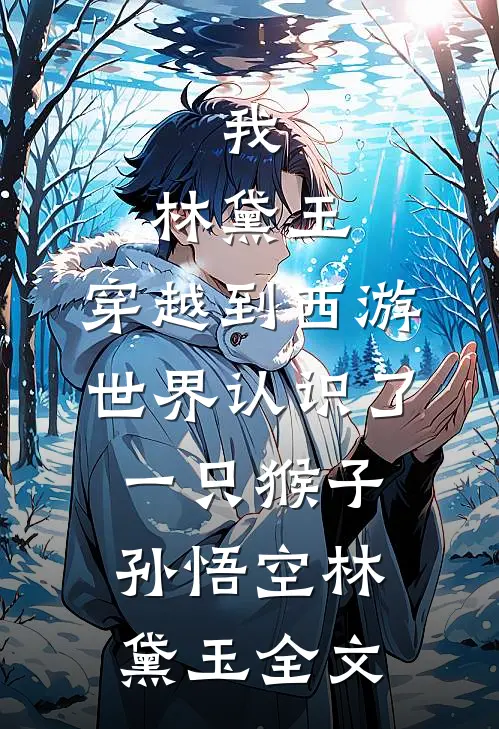 我，林黛玉，穿越到西游世界认识了一只猴子孙悟空林黛玉全文