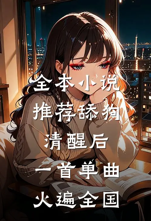 全本小说推荐舔狗清醒后,一首单曲火遍全国