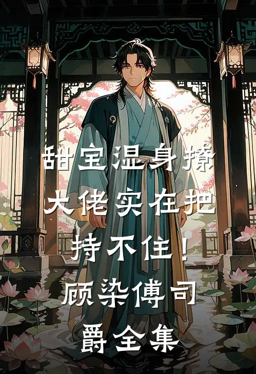 甜宝湿身撩，大佬实在把持不住！顾染傅司爵全集