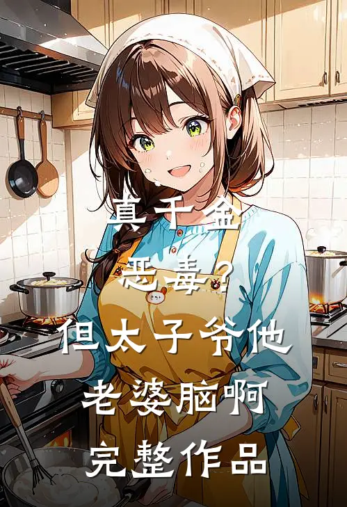 真千金恶毒？但太子爷他老婆脑啊完整作品