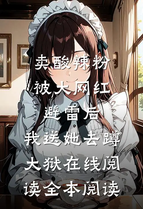 卖酸辣粉被大网红避雷后，我送她去蹲大狱在线阅读全本阅读