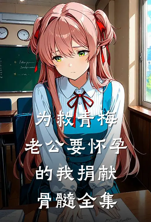 为救青梅，老公要怀孕的我捐献骨髓全集