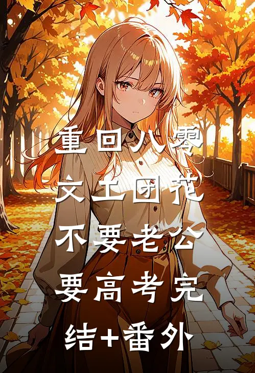 重回八零，文工团花不要老公要高考完结+番外