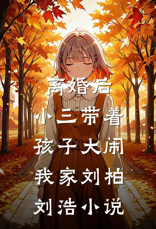 离婚后，小三带着孩子大闹我家刘柏刘浩小说