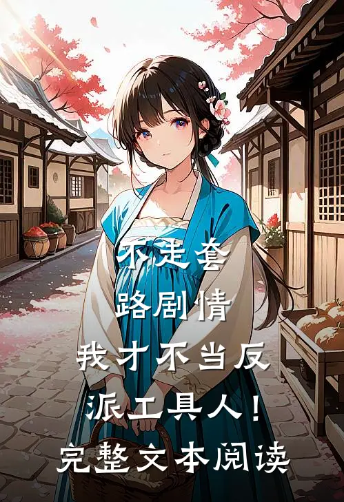 不走套路剧情，我才不当反派工具人！完整文本阅读