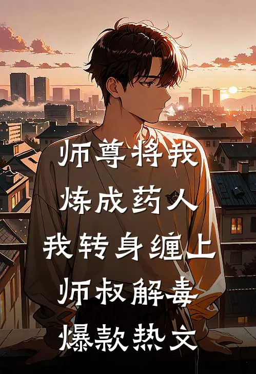 师尊将我炼成药人，我转身缠上师叔解毒爆款热文