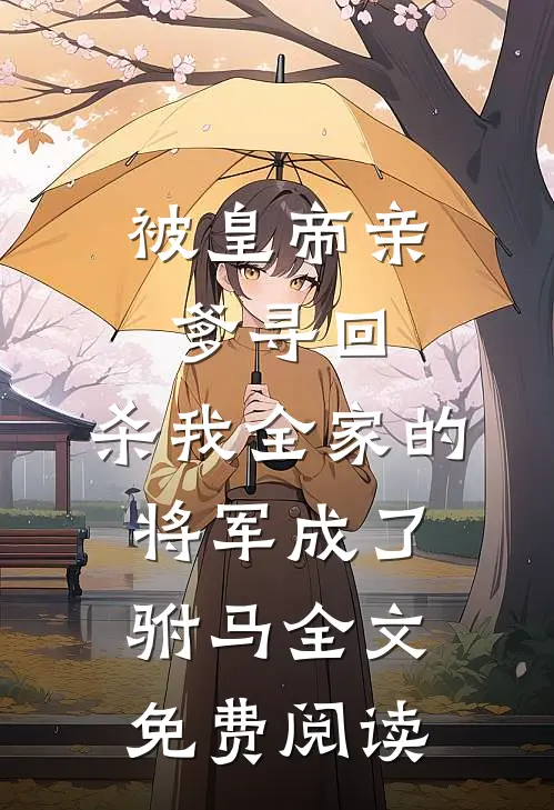 被皇帝亲爹寻回，杀我全家的将军成了驸马全文免费阅读