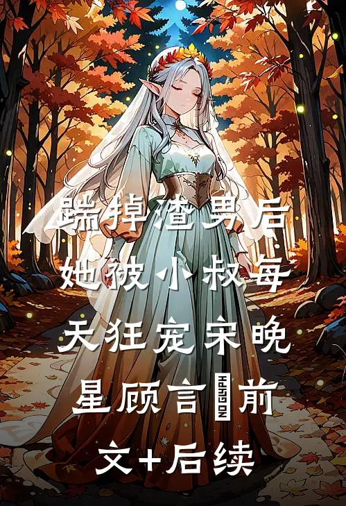 踹掉渣男后，她被小叔每天狂宠宋晚星顾言璟前文+后续