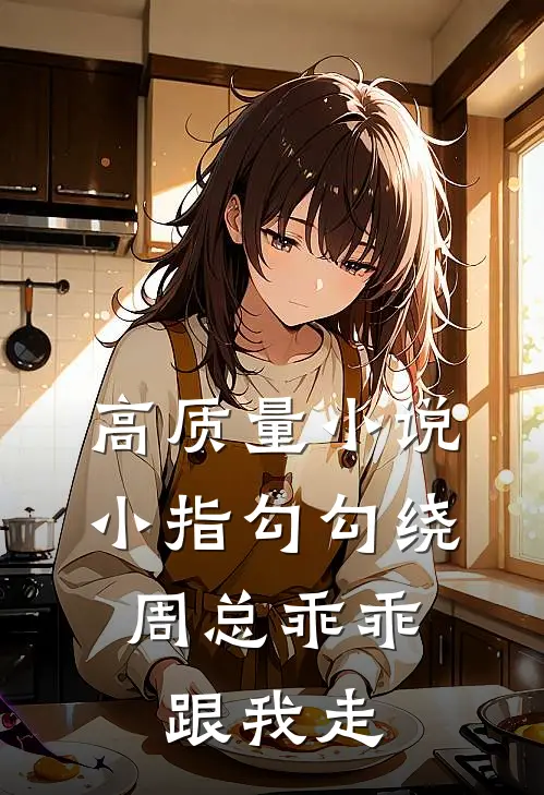 高质量小说小指勾勾绕，周总乖乖跟我走