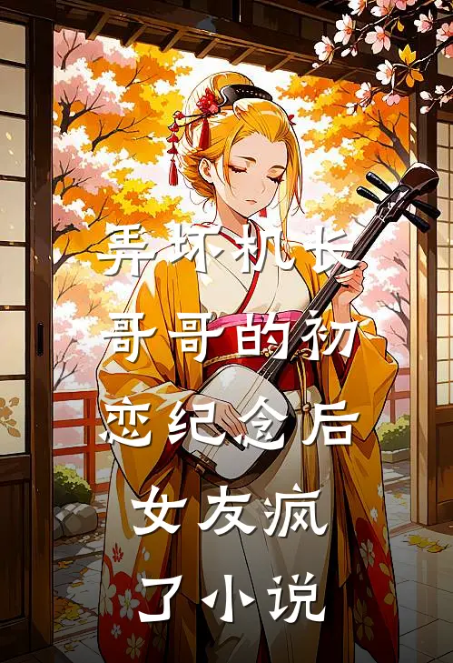 弄坏机长哥哥的初恋纪念后，女友疯了小说