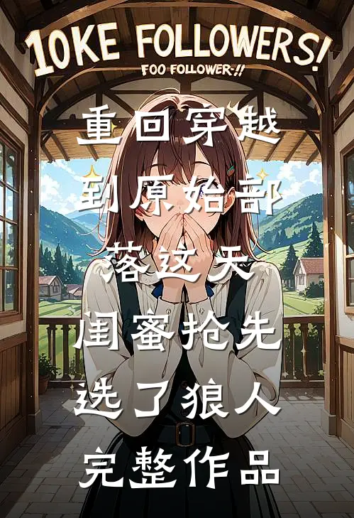 重回穿越到原始部落这天，闺蜜抢先选了狼人完整作品