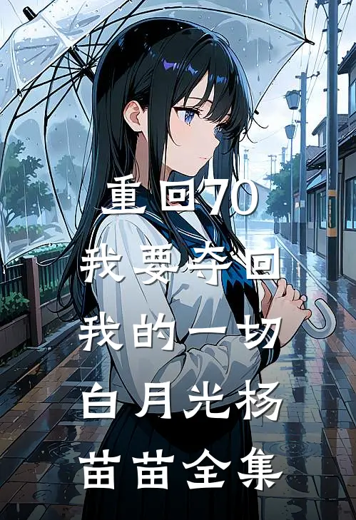 重回70，我要夺回我的一切白月光杨苗苗 全集