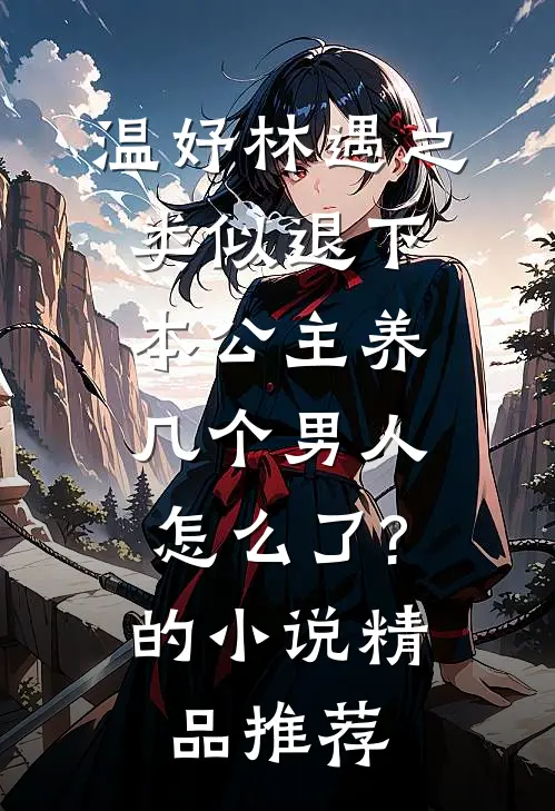 温妤林遇之类似退下,本公主养几个男人怎么了?的小说精品推荐