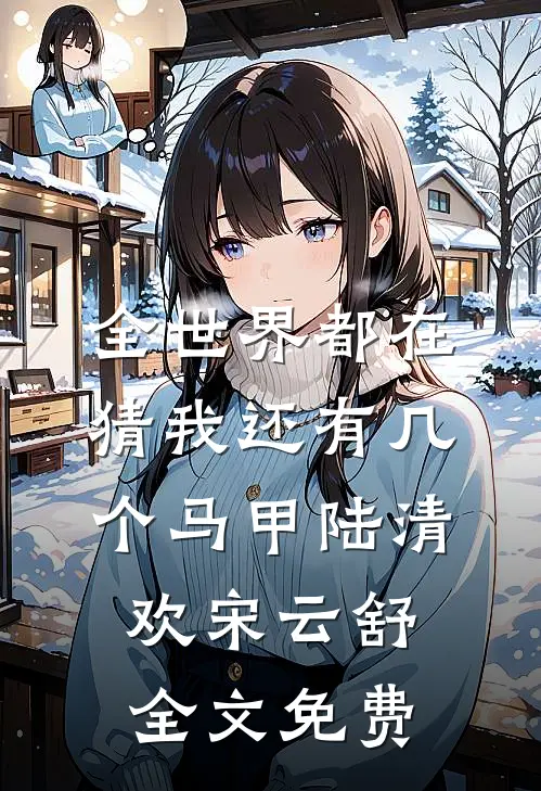 全世界都在猜我还有几个马甲陆清欢宋云舒全文免费