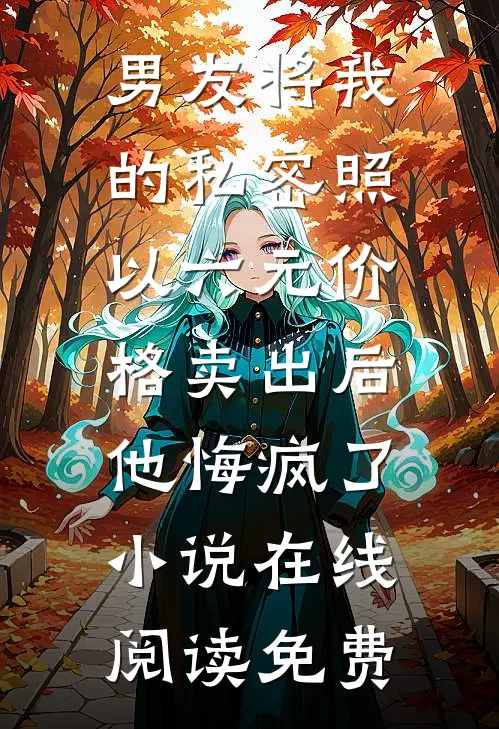 男友将我的私密照以六元价格卖出后，他悔疯了小说在线阅读免费
