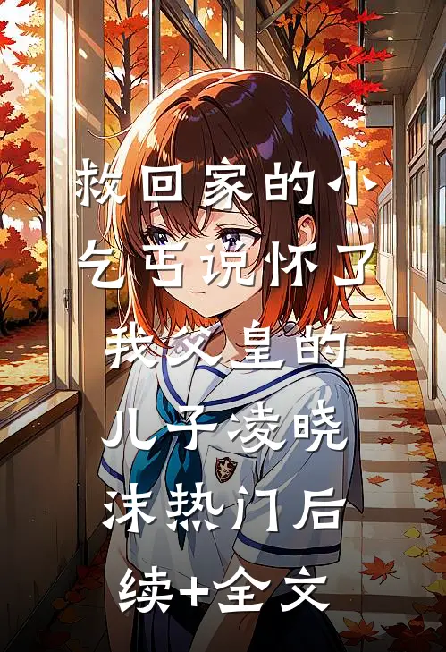 救回家的小乞丐说怀了我父皇的儿子凌晓沫热门后续+全文