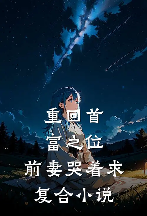 重回首富之位，前妻哭着求复合小说
