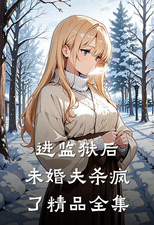进监狱后，未婚夫杀疯了精品全集
