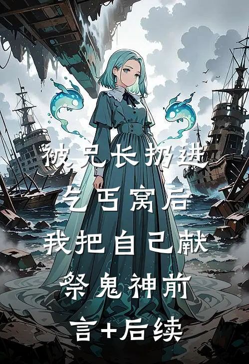 被兄长扔进乞丐窝后，我把自己献祭鬼神前言+后续