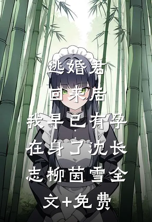 逃婚君回来后，我早已有孕在身了沈长志柳茵雪全文+免费