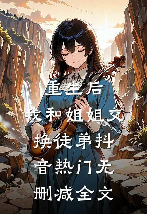 重生后，我和姐姐交换徒弟抖音热门无删减全文