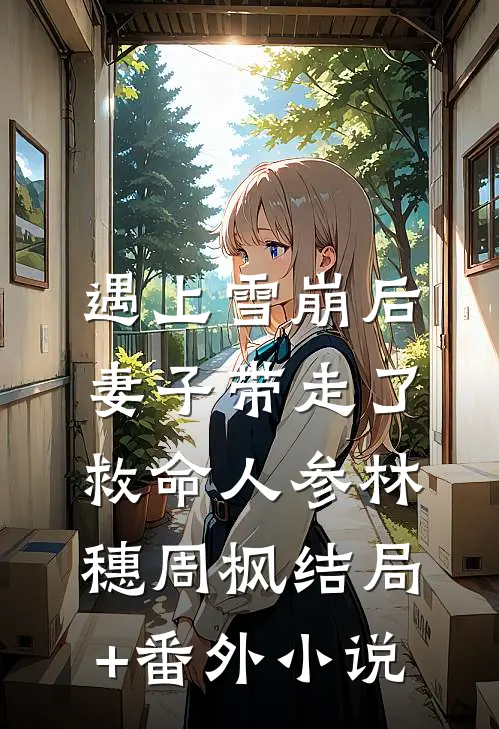 遇上雪崩后，妻子带走了救命人参林穗周枫结局+番外小说